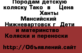 Породам детскую коляску Тако 2в1 › Цена ­ 7 500 - Ханты-Мансийский, Нижневартовск г. Дети и материнство » Коляски и переноски   